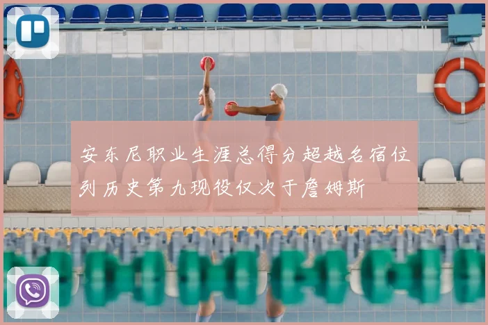 安东尼职业生涯总得分超越名宿位列历史第九现役仅次于詹姆斯