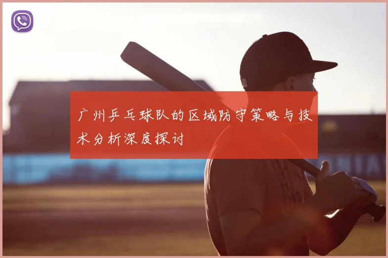 广州乒乓球队的区域防守策略与技术分析深度探讨